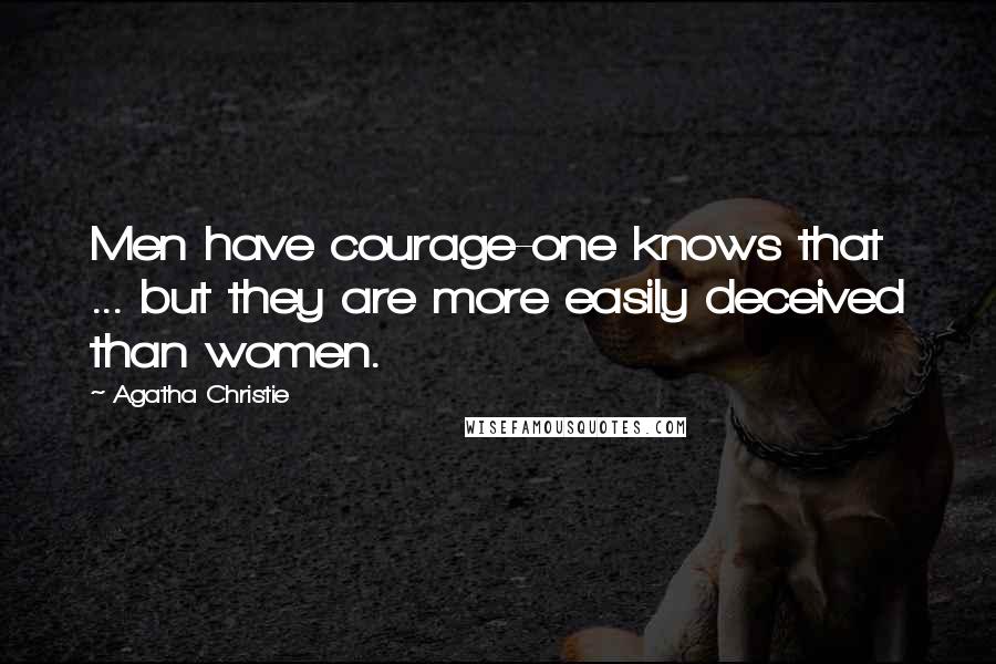 Agatha Christie Quotes: Men have courage-one knows that ... but they are more easily deceived than women.