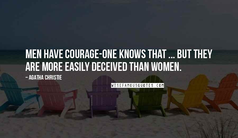 Agatha Christie Quotes: Men have courage-one knows that ... but they are more easily deceived than women.