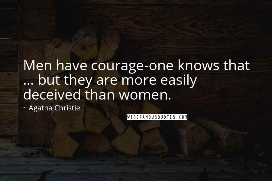 Agatha Christie Quotes: Men have courage-one knows that ... but they are more easily deceived than women.