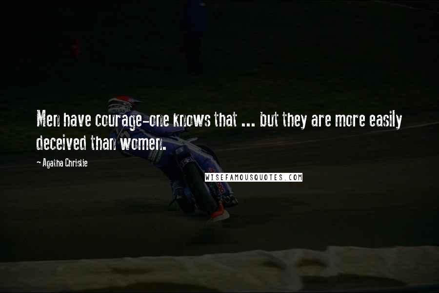 Agatha Christie Quotes: Men have courage-one knows that ... but they are more easily deceived than women.