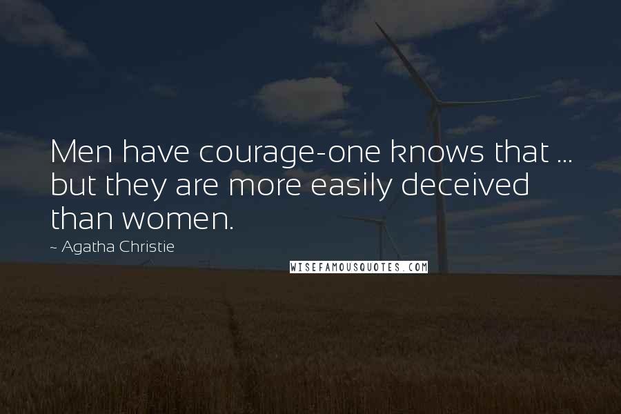 Agatha Christie Quotes: Men have courage-one knows that ... but they are more easily deceived than women.