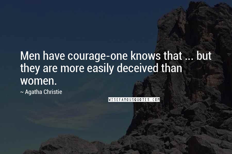 Agatha Christie Quotes: Men have courage-one knows that ... but they are more easily deceived than women.