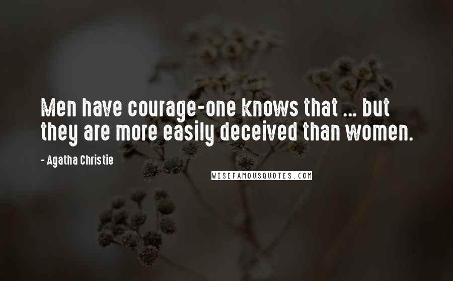 Agatha Christie Quotes: Men have courage-one knows that ... but they are more easily deceived than women.