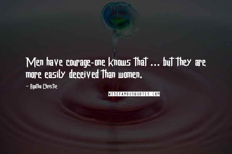 Agatha Christie Quotes: Men have courage-one knows that ... but they are more easily deceived than women.