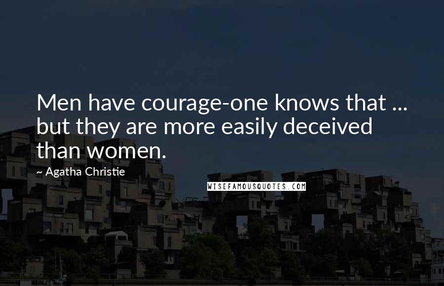 Agatha Christie Quotes: Men have courage-one knows that ... but they are more easily deceived than women.