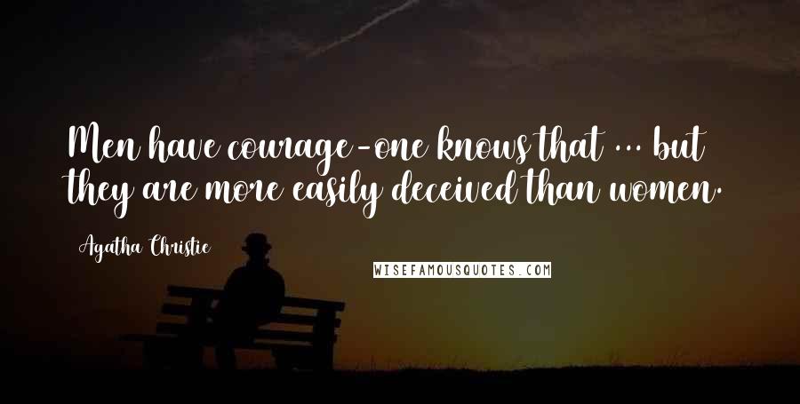 Agatha Christie Quotes: Men have courage-one knows that ... but they are more easily deceived than women.