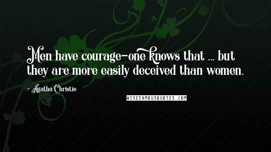 Agatha Christie Quotes: Men have courage-one knows that ... but they are more easily deceived than women.