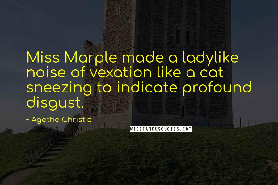 Agatha Christie Quotes: Miss Marple made a ladylike noise of vexation like a cat sneezing to indicate profound disgust.