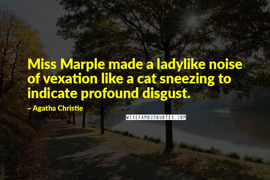 Agatha Christie Quotes: Miss Marple made a ladylike noise of vexation like a cat sneezing to indicate profound disgust.