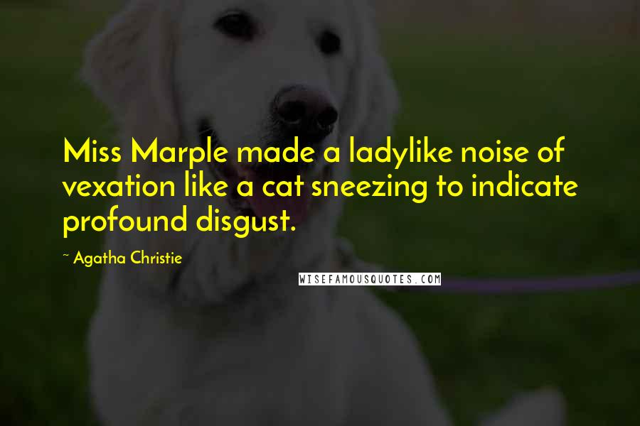 Agatha Christie Quotes: Miss Marple made a ladylike noise of vexation like a cat sneezing to indicate profound disgust.