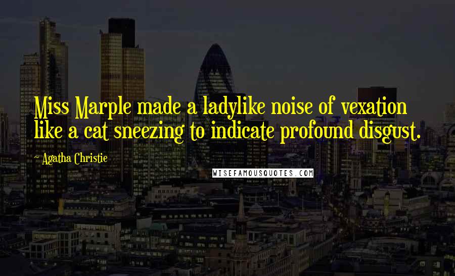 Agatha Christie Quotes: Miss Marple made a ladylike noise of vexation like a cat sneezing to indicate profound disgust.