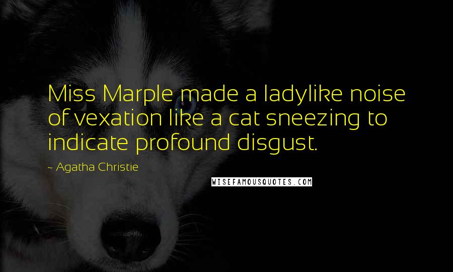 Agatha Christie Quotes: Miss Marple made a ladylike noise of vexation like a cat sneezing to indicate profound disgust.