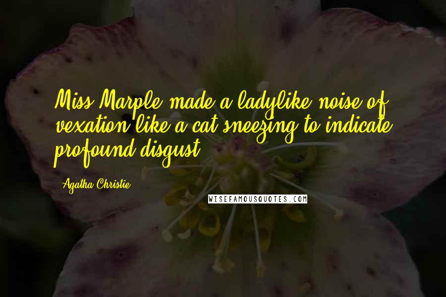 Agatha Christie Quotes: Miss Marple made a ladylike noise of vexation like a cat sneezing to indicate profound disgust.