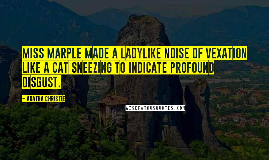 Agatha Christie Quotes: Miss Marple made a ladylike noise of vexation like a cat sneezing to indicate profound disgust.