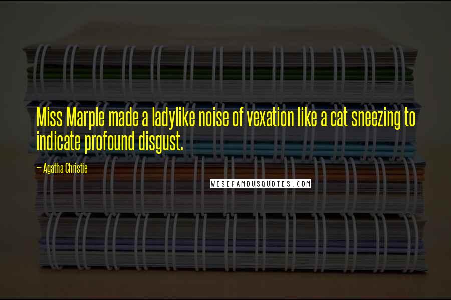 Agatha Christie Quotes: Miss Marple made a ladylike noise of vexation like a cat sneezing to indicate profound disgust.