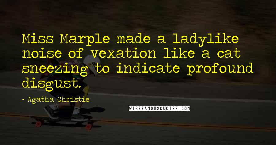 Agatha Christie Quotes: Miss Marple made a ladylike noise of vexation like a cat sneezing to indicate profound disgust.
