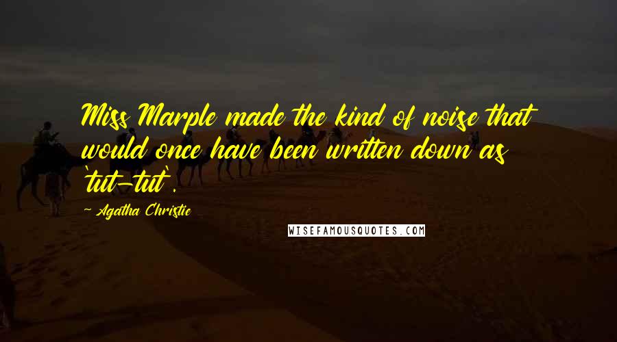 Agatha Christie Quotes: Miss Marple made the kind of noise that would once have been written down as 'tut-tut'.