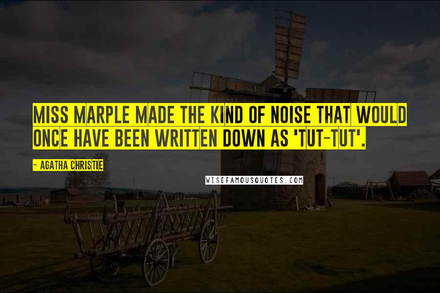 Agatha Christie Quotes: Miss Marple made the kind of noise that would once have been written down as 'tut-tut'.