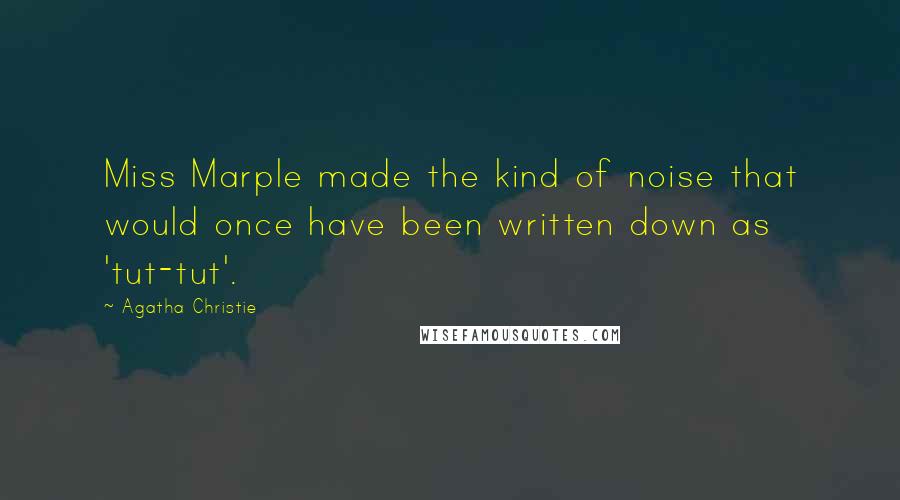 Agatha Christie Quotes: Miss Marple made the kind of noise that would once have been written down as 'tut-tut'.