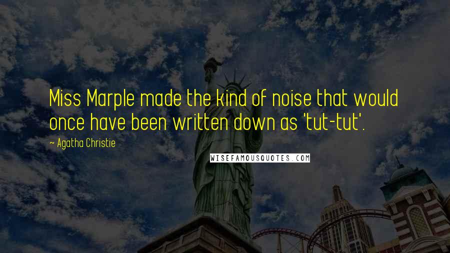 Agatha Christie Quotes: Miss Marple made the kind of noise that would once have been written down as 'tut-tut'.