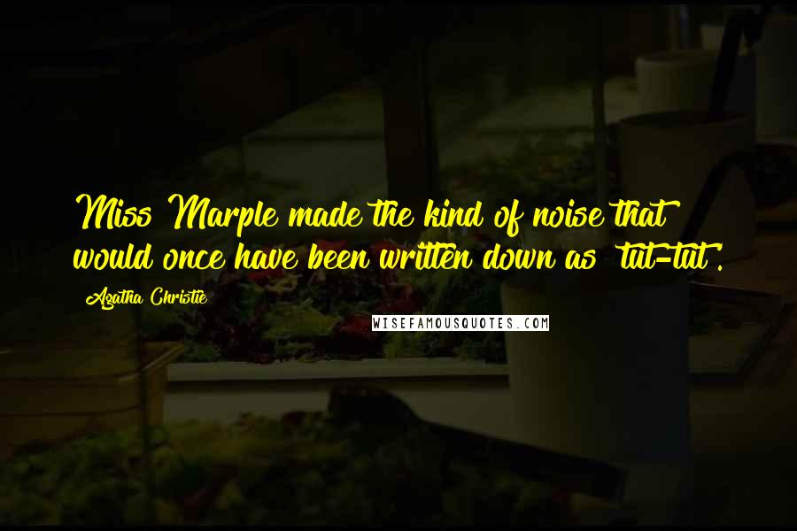 Agatha Christie Quotes: Miss Marple made the kind of noise that would once have been written down as 'tut-tut'.