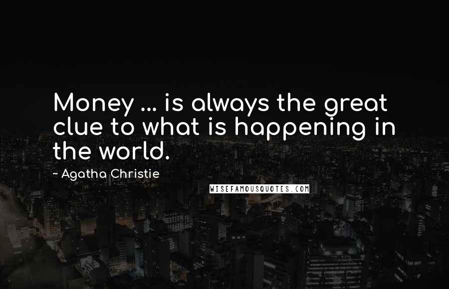 Agatha Christie Quotes: Money ... is always the great clue to what is happening in the world.