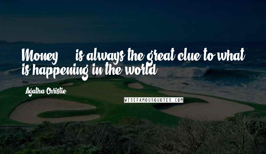 Agatha Christie Quotes: Money ... is always the great clue to what is happening in the world.