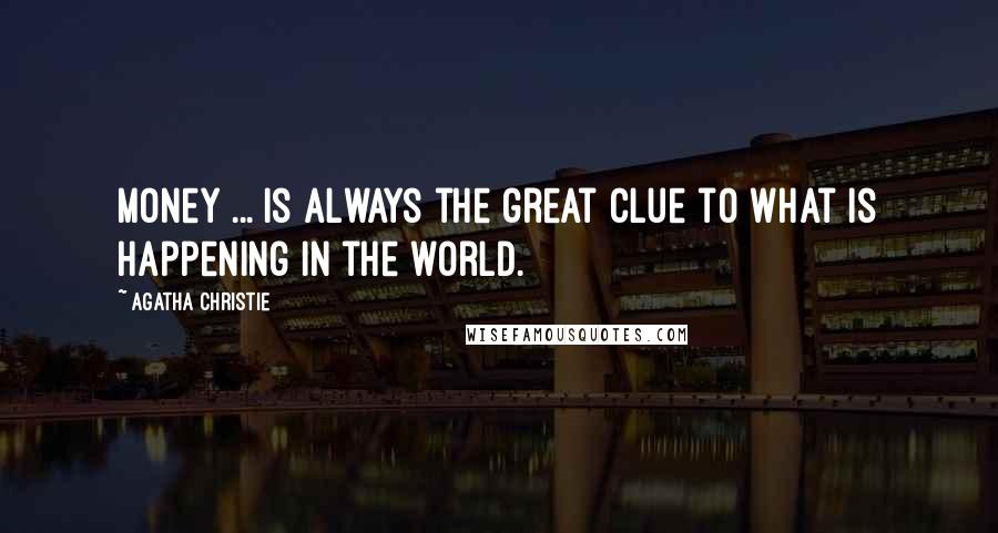 Agatha Christie Quotes: Money ... is always the great clue to what is happening in the world.