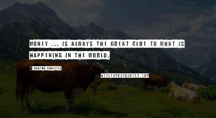 Agatha Christie Quotes: Money ... is always the great clue to what is happening in the world.