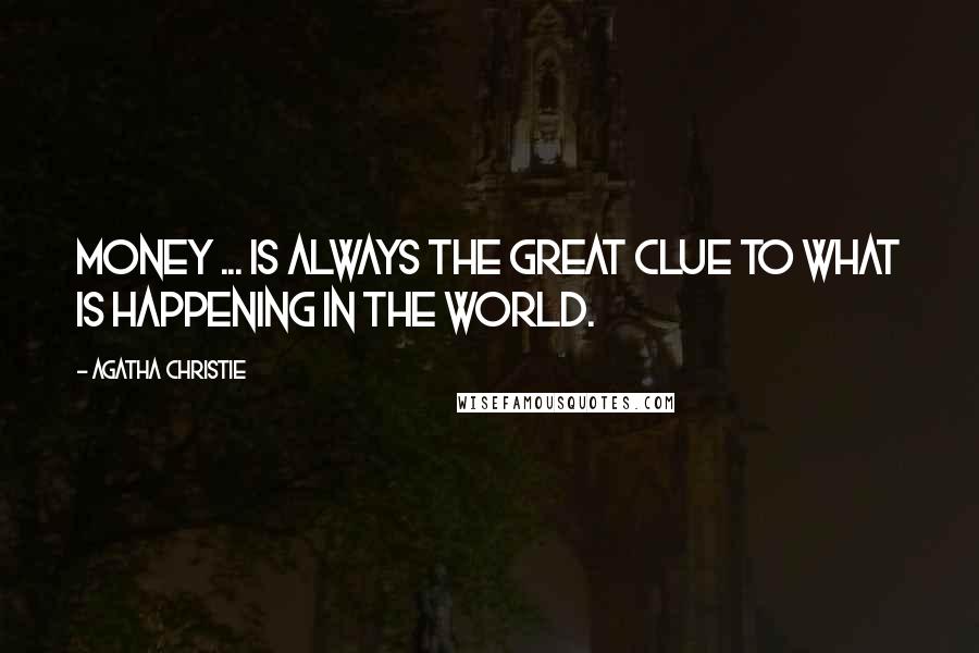 Agatha Christie Quotes: Money ... is always the great clue to what is happening in the world.