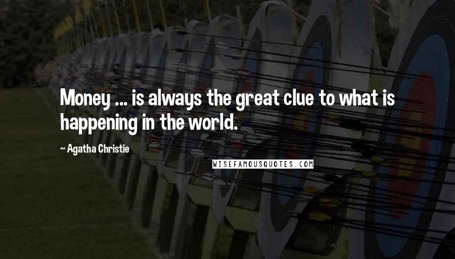Agatha Christie Quotes: Money ... is always the great clue to what is happening in the world.
