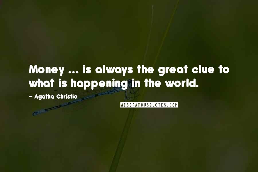 Agatha Christie Quotes: Money ... is always the great clue to what is happening in the world.