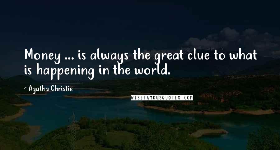 Agatha Christie Quotes: Money ... is always the great clue to what is happening in the world.