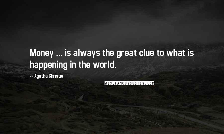Agatha Christie Quotes: Money ... is always the great clue to what is happening in the world.