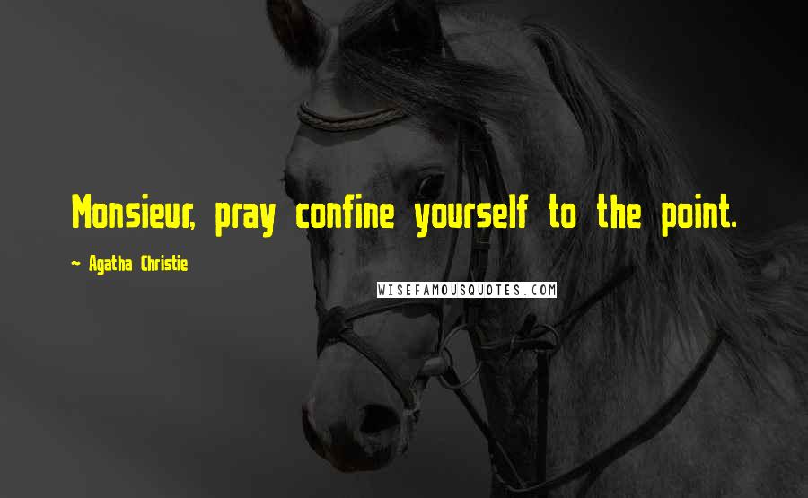 Agatha Christie Quotes: Monsieur, pray confine yourself to the point.