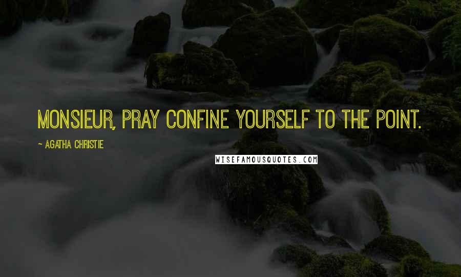 Agatha Christie Quotes: Monsieur, pray confine yourself to the point.