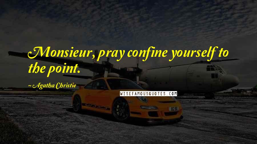 Agatha Christie Quotes: Monsieur, pray confine yourself to the point.