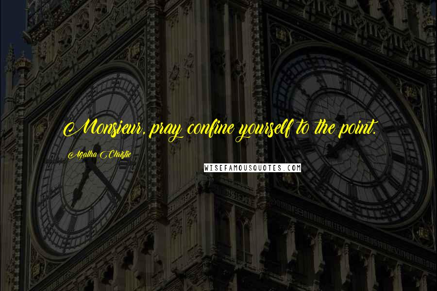 Agatha Christie Quotes: Monsieur, pray confine yourself to the point.