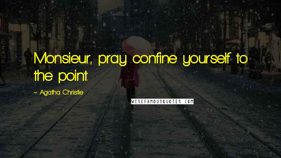 Agatha Christie Quotes: Monsieur, pray confine yourself to the point.