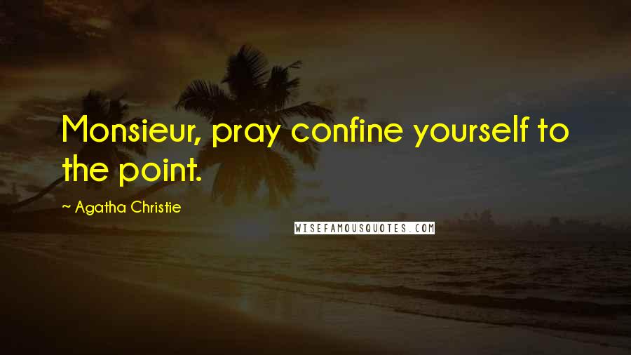Agatha Christie Quotes: Monsieur, pray confine yourself to the point.