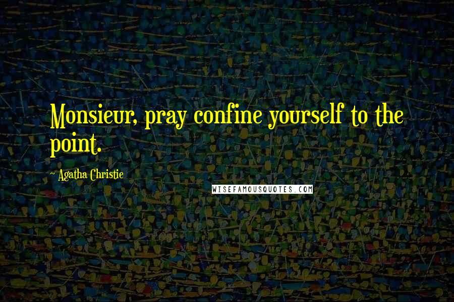 Agatha Christie Quotes: Monsieur, pray confine yourself to the point.