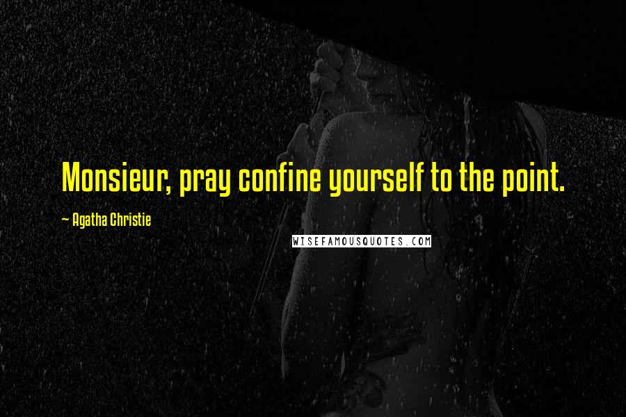 Agatha Christie Quotes: Monsieur, pray confine yourself to the point.