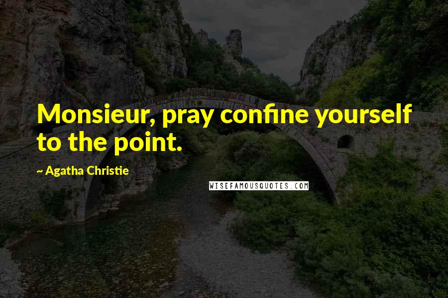 Agatha Christie Quotes: Monsieur, pray confine yourself to the point.