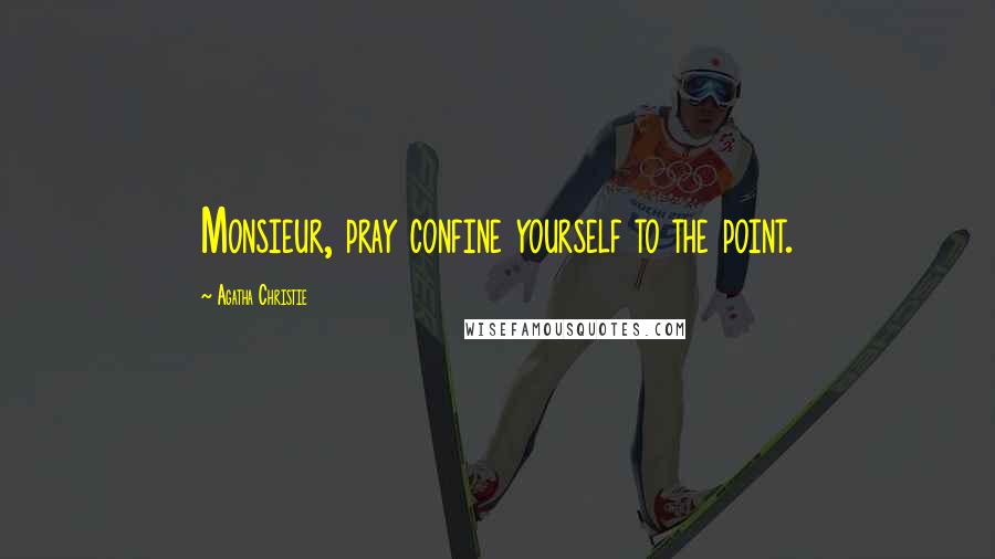 Agatha Christie Quotes: Monsieur, pray confine yourself to the point.