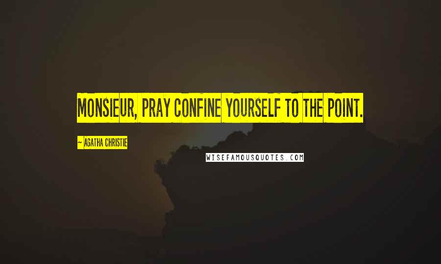 Agatha Christie Quotes: Monsieur, pray confine yourself to the point.