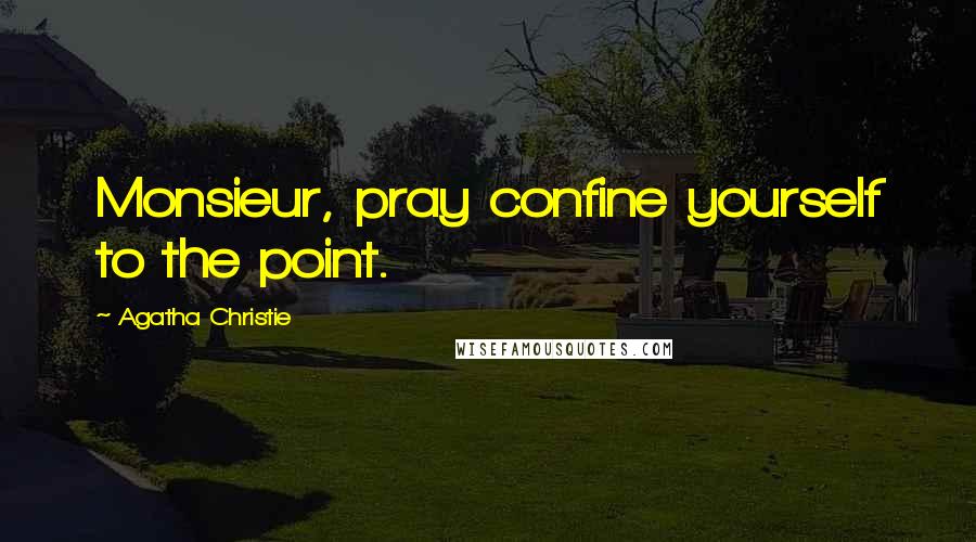 Agatha Christie Quotes: Monsieur, pray confine yourself to the point.