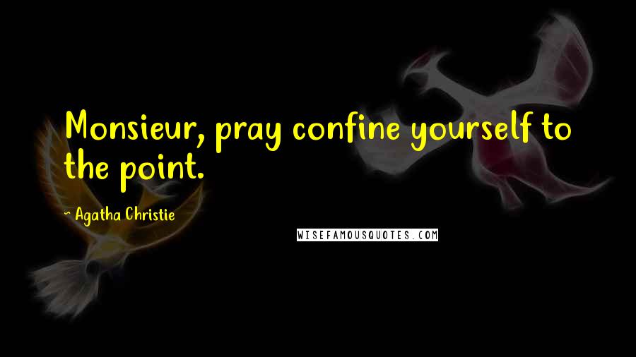 Agatha Christie Quotes: Monsieur, pray confine yourself to the point.