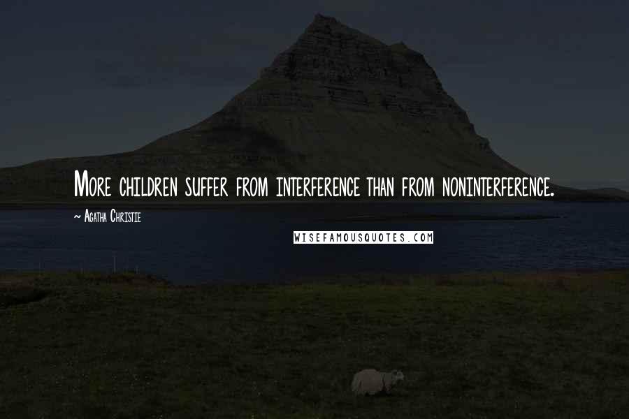 Agatha Christie Quotes: More children suffer from interference than from noninterference.