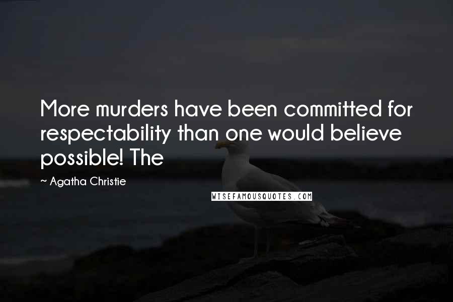 Agatha Christie Quotes: More murders have been committed for respectability than one would believe possible! The