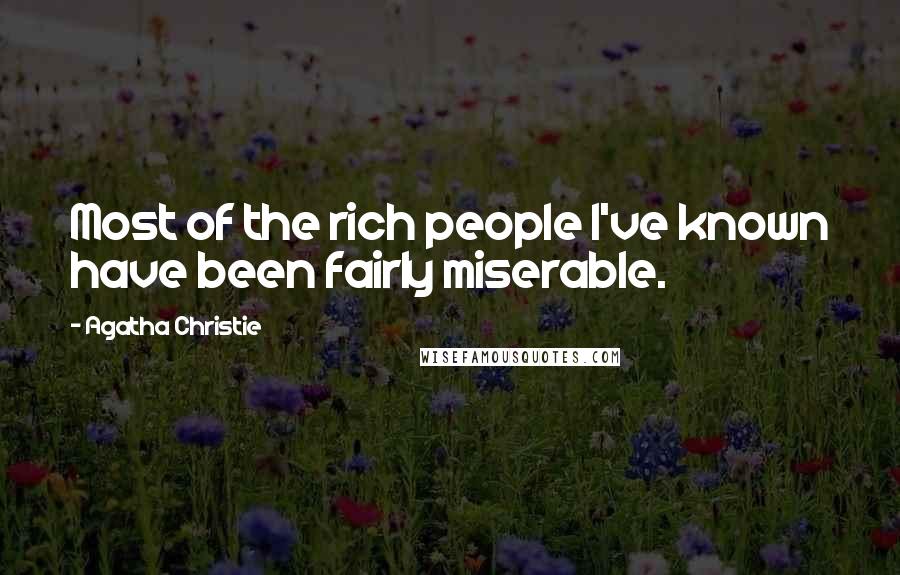 Agatha Christie Quotes: Most of the rich people I've known have been fairly miserable.